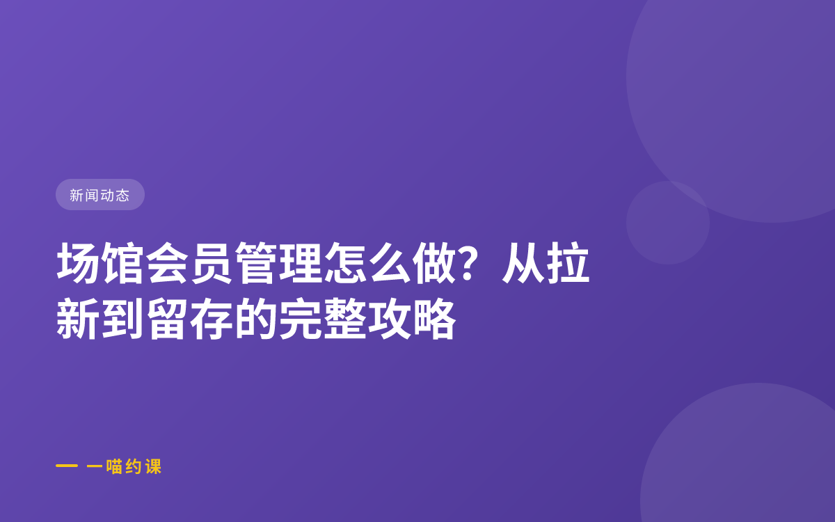 场馆会员管理怎么做？从拉新到留存的完整攻略