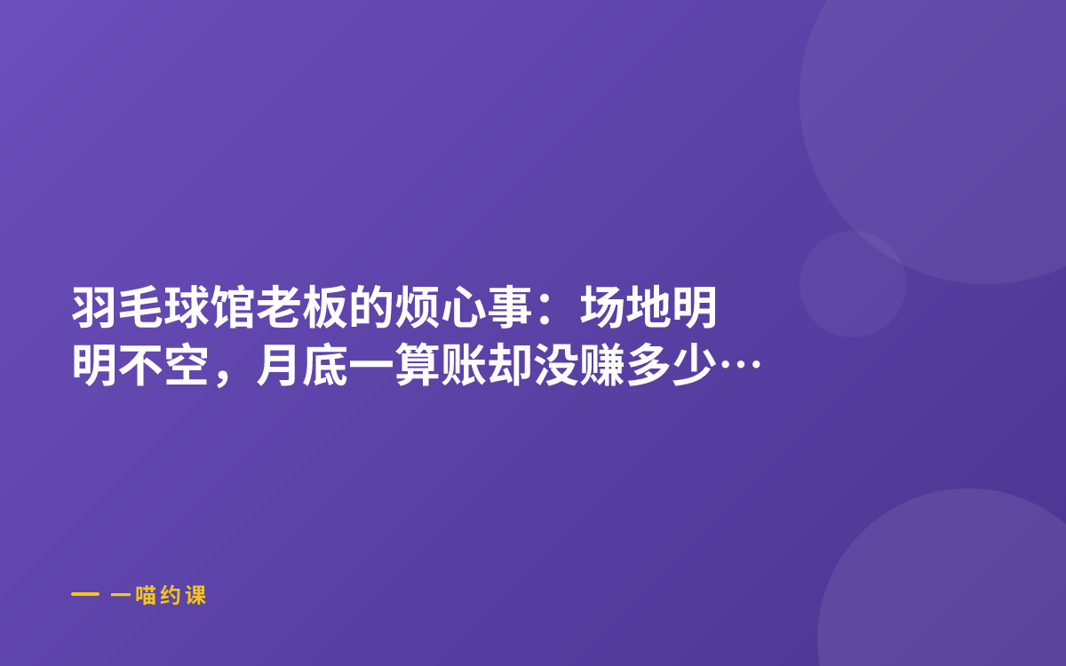 羽毛球馆老板的烦心事：场地明明不空，月底一算账却没赚多少钱