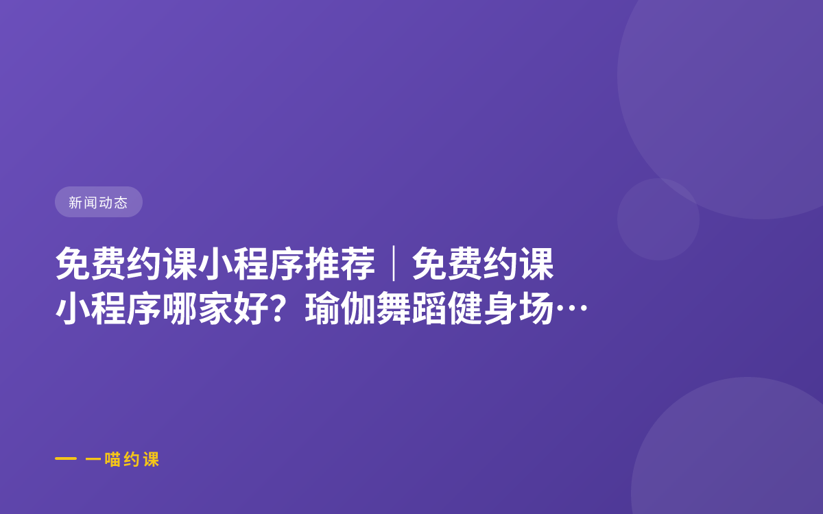 免费约课小程序推荐｜免费约课小程序哪家好？瑜伽舞蹈健身场馆选型指南