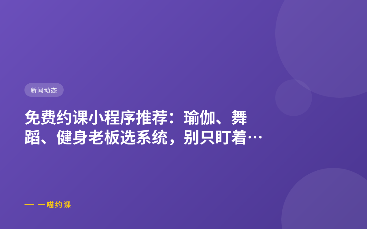 免费约课小程序推荐：瑜伽、舞蹈、健身老板选系统，别只盯着“免费” 