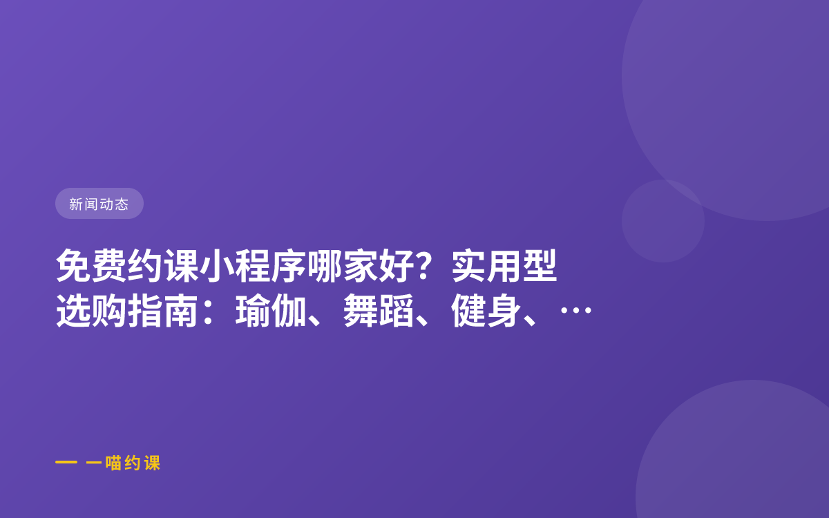 免费约课小程序哪家好？实用型选购指南：瑜伽、舞蹈、健身、游泳都能怎么选 