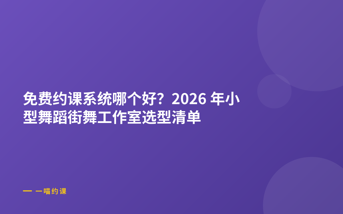 免费约课系统哪个好？2026 年小型舞蹈街舞工作室选型清单 